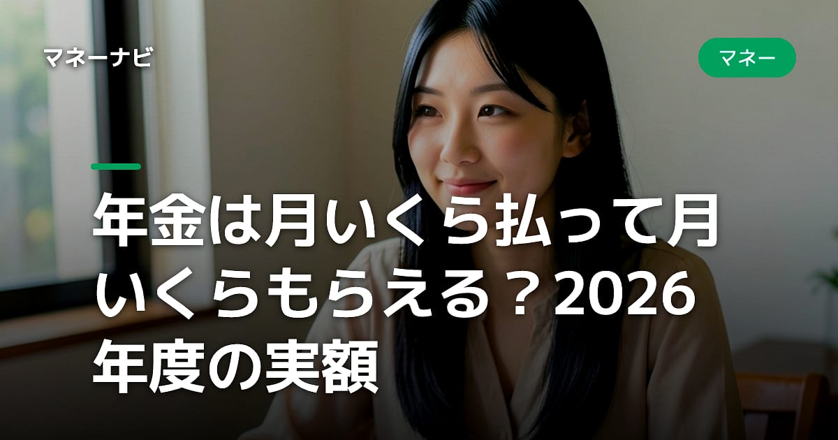 年金は月いくら払って月いくらもらえる？2026年度の実額