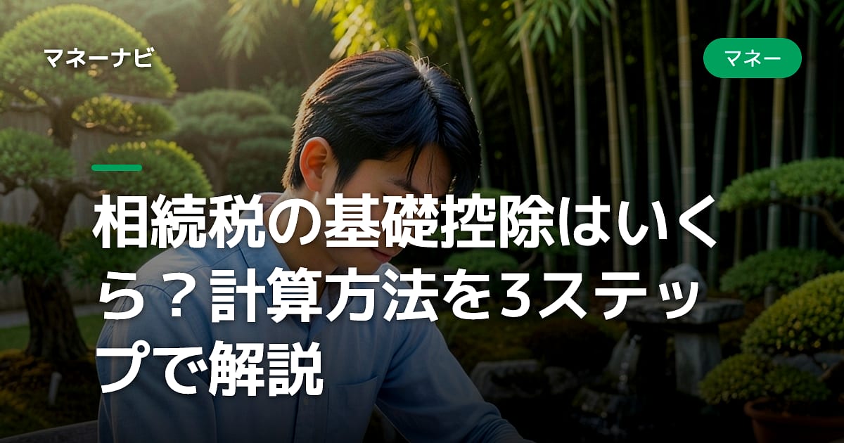 相続税の基礎控除はいくら?計算方法を3ステップで解説